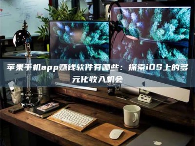 和县苹果手机app赚钱软件有哪些：探索iOS上的多元化收入机会