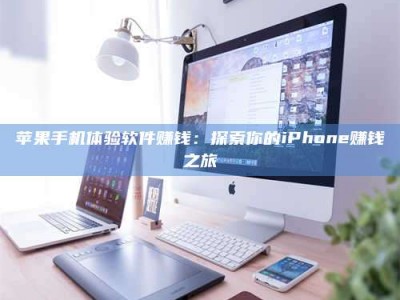 和县苹果手机体验软件赚钱：探索你的iPhone赚钱之旅