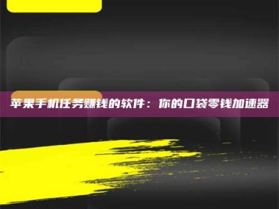 和县苹果手机任务赚钱的软件：你的口袋零钱加速器