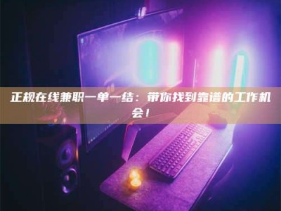 和县正规在线兼职一单一结：带你找到靠谱的工作机会！
