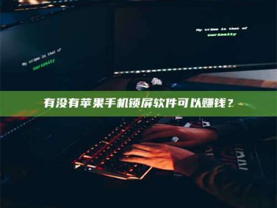 和县有没有苹果手机锁屏软件可以赚钱？