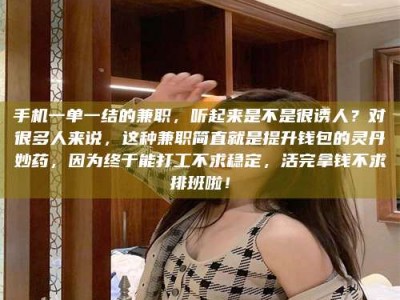 和县手机一单一结的兼职，听起来是不是很诱人？对很多人来说，这种兼职简直就是提升钱包的灵丹妙药，因为终于能打工不求稳定，活完拿钱不求排班啦！