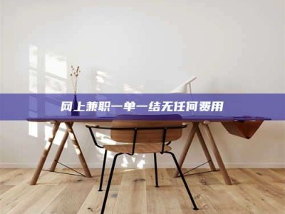 和县网上兼职一单一结无任何费用