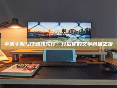 和县苹果手机写作赚钱软件：开启你的文字财富之路