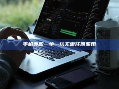 和县手机兼职一单一结无需任何费用