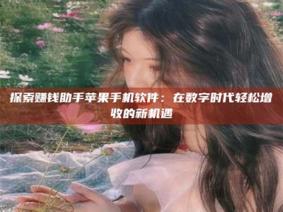 和县探索赚钱助手苹果手机软件：在数字时代轻松增收的新机遇