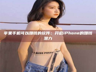 和县苹果手机可以赚钱的软件：开启iPhone的赚钱潜力