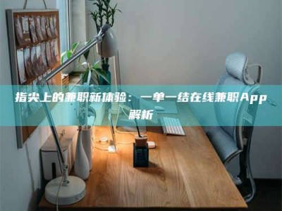和县指尖上的兼职新体验：一单一结在线兼职App解析