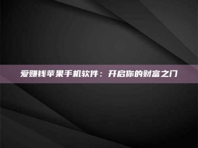 和县爱赚钱苹果手机软件：开启你的财富之门