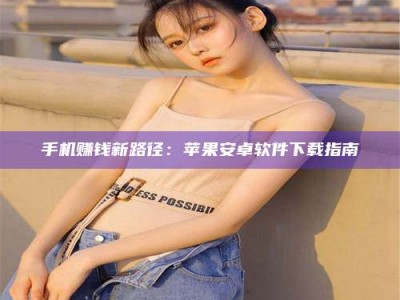 和县手机赚钱新路径：苹果安卓软件下载指南