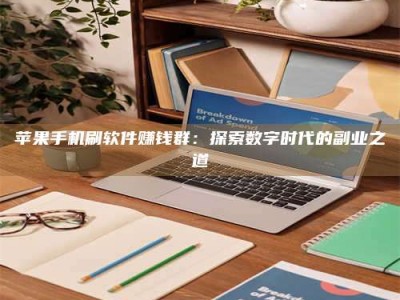 和县苹果手机刷软件赚钱群：探索数字时代的副业之道