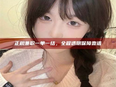 和县正规兼职一单一结，全程透明保障靠谱