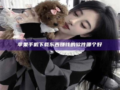 和县苹果手机下载东西赚钱的软件哪个好