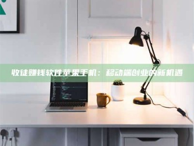 和县收徒赚钱软件苹果手机：移动端创业的新机遇