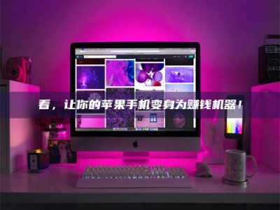 和县看，让你的苹果手机变身为赚钱机器！