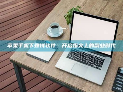 和县苹果手机下赚钱软件：开启指尖上的副业时代